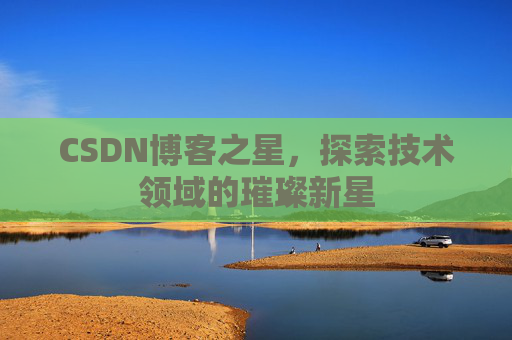 CSDN博客之星，探索技术领域的璀璨新星